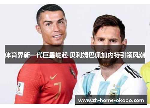 体育界新一代巨星崛起 贝利姆巴佩加内特引领风潮