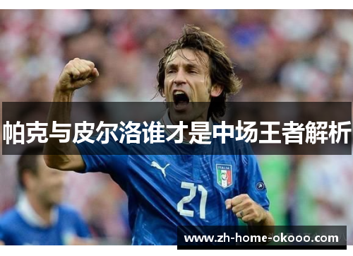 帕克与皮尔洛谁才是中场王者解析